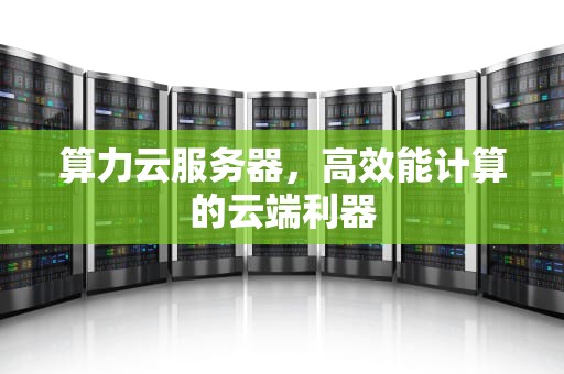 算力云服务器，高效能计算的云端利器