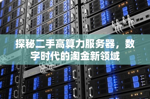 探秘二手高算力服务器，数字时代的淘金新领域