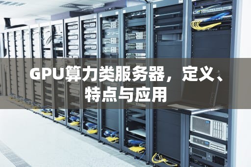GPU算力类服务器，定义、特点与应用