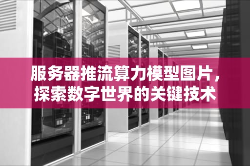 服务器推流算力模型图片，探索数字世界的关键技术