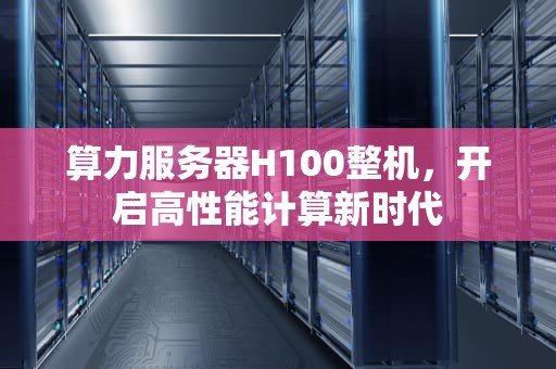 算力服务器H100整机，开启高性能计算新时代