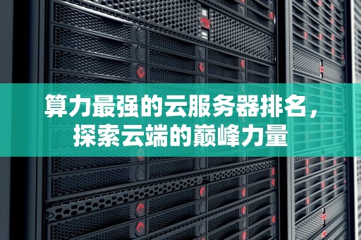 算力最强的云服务器排名，探索云端的巅峰力量