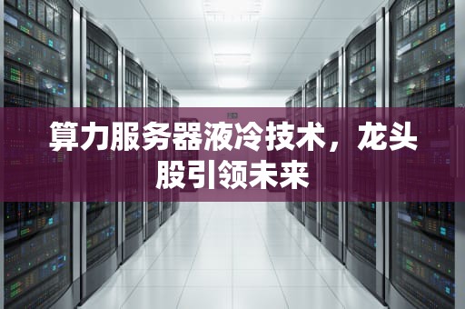 算力服务器液冷技术，龙头股引领未来