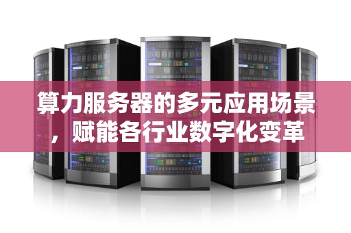 算力服务器的多元应用场景，赋能各行业数字化变革