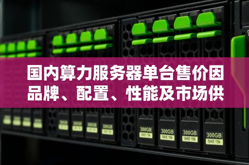 国内算力服务器单台售价因品牌、配置、性能及市场供需等因素而异，价格范围较广。以下是一些具体的例子和大致的价格区间
