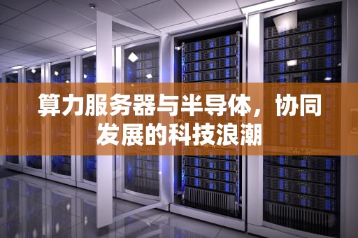 算力服务器与半导体，协同发展的科技浪潮