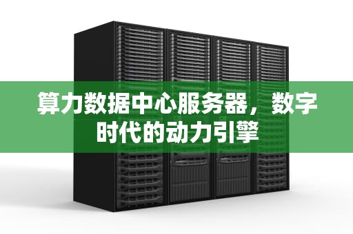 算力数据中心服务器，数字时代的动力引擎