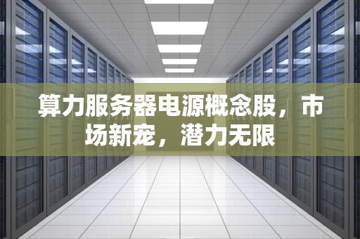 算力服务器电源概念股，市场新宠，潜力无限