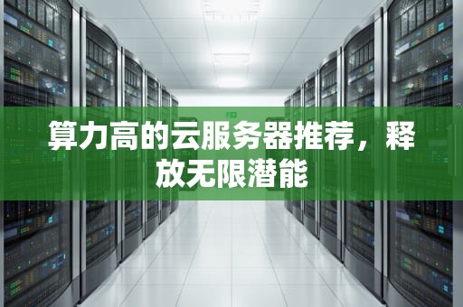 算力高的云服务器推荐，释放无限潜能