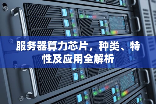 服务器算力芯片，种类、特性及应用全解析