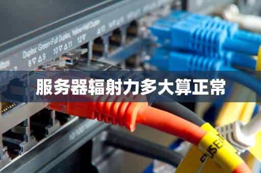 服务器辐射力多大算正常
