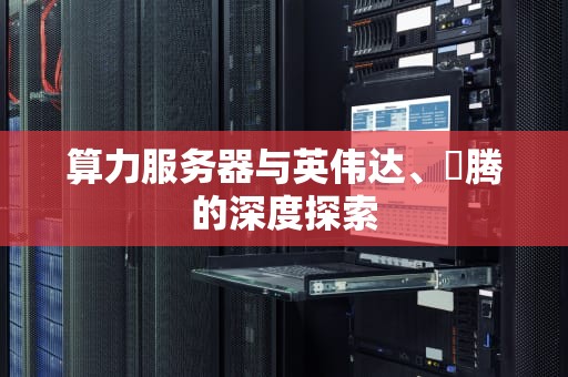 算力服务器与英伟达、昇腾的深度探索