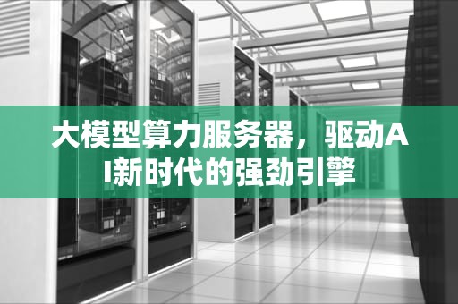 大模型算力服务器，驱动AI新时代的强劲引擎