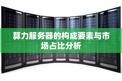 算力服务器的构成要素与市场占比分析