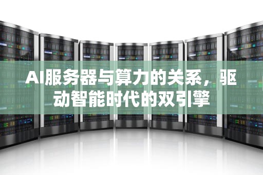 AI服务器与算力的关系，驱动智能时代的双引擎
