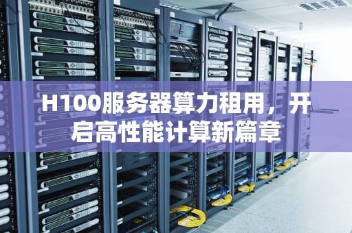 H100服务器算力租用，开启高性能计算新篇章