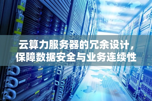 云算力服务器的冗余设计，保障数据安全与业务连续性的关键