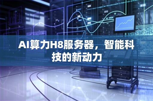 AI算力H8服务器，智能科技的新动力