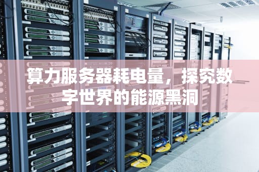 算力服务器耗电量，探究数字世界的能源黑洞