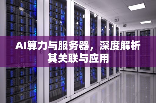 AI算力与服务器，深度解析其关联与应用