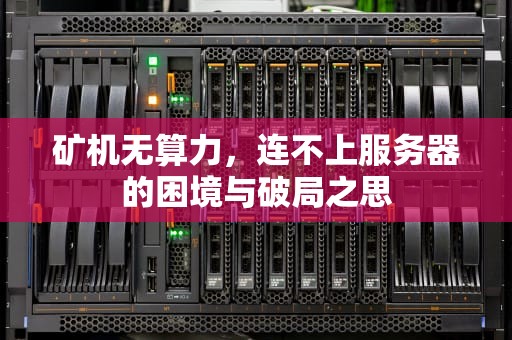 矿机无算力，连不上服务器的困境与破局之思