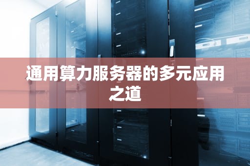 通用算力服务器的多元应用之道