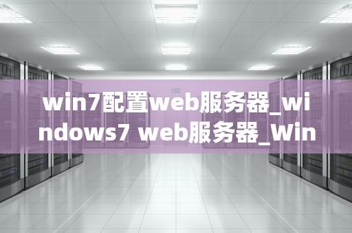 win7配置web服务器_windows7 web服务器_Windows 7配置Web服务器