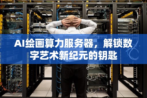 AI绘画算力服务器，解锁数字艺术新纪元的钥匙