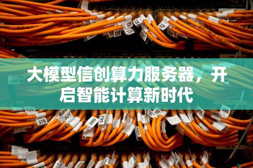 大模型信创算力服务器，开启智能计算新时代