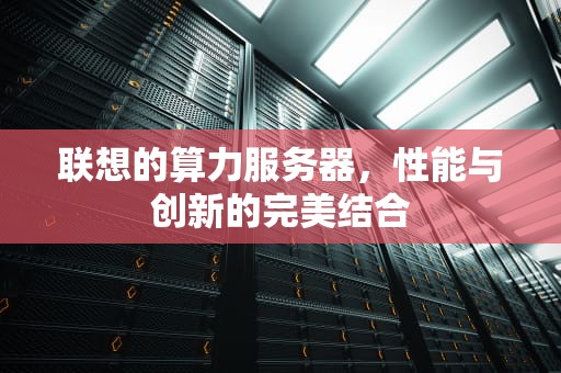 联想的算力服务器，性能与创新的完美结合