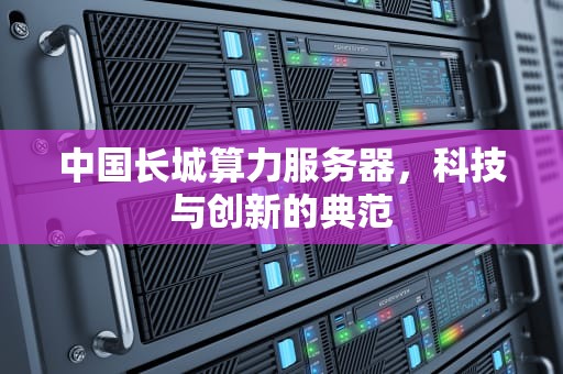 中国长城算力服务器，科技与创新的典范