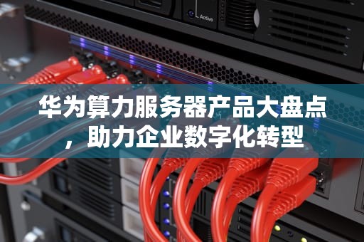 华为算力服务器产品大盘点，助力企业数字化转型