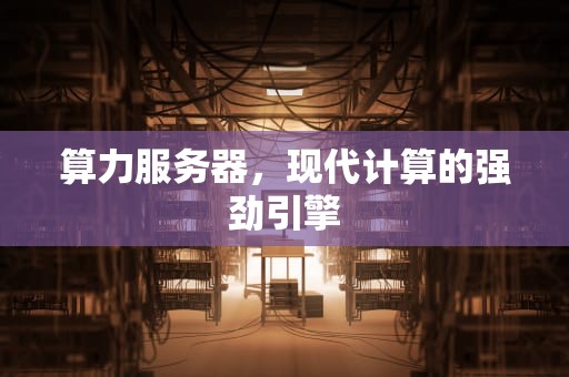 算力服务器，现代计算的强劲引擎