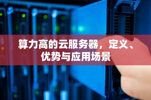 算力高的云服务器，定义、优势与应用场景