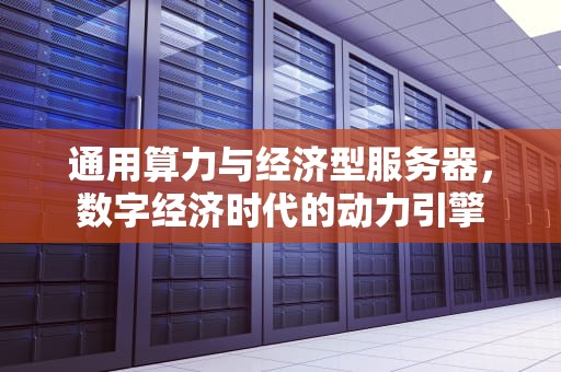 通用算力与经济型服务器，数字经济时代的动力引擎
