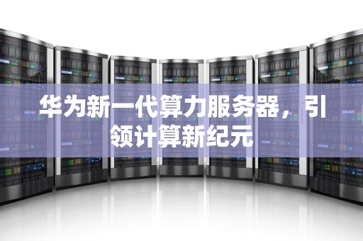 华为新一代算力服务器，引领计算新纪元