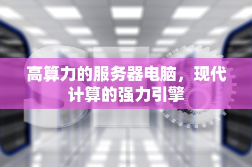 高算力的服务器电脑，现代计算的强力引擎