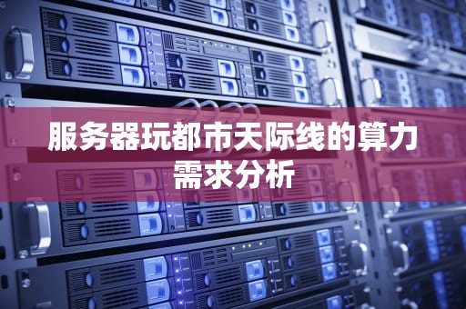 服务器玩都市天际线的算力需求分析
