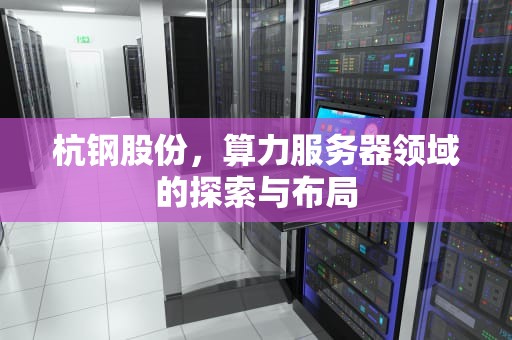 杭钢股份，算力服务器领域的探索与布局