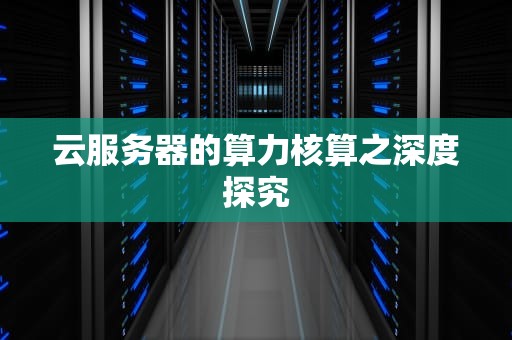 云服务器的算力核算之深度探究