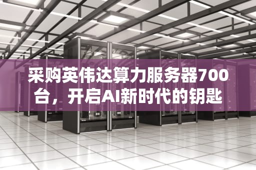 采购英伟达算力服务器700台，开启AI新时代的钥匙