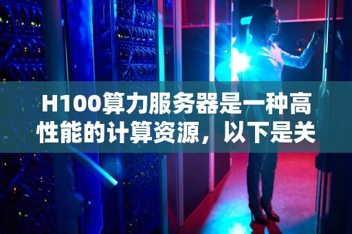 H100算力服务器是一种高性能的计算资源，以下是关于它的详细介绍