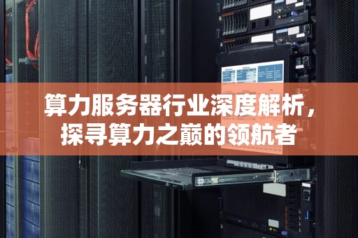 算力服务器行业深度解析，探寻算力之巅的领航者