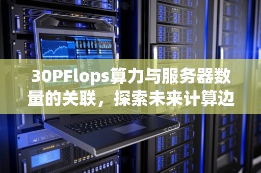 30PFlops算力与服务器数量的关联，探索未来计算边界