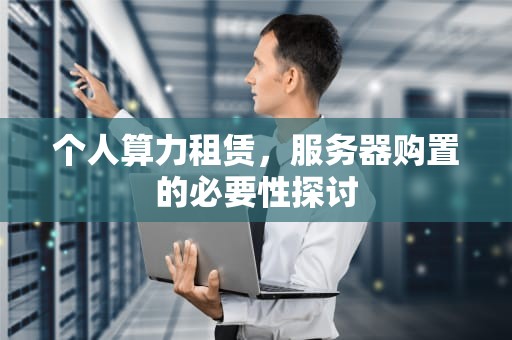 个人算力租赁，服务器购置的必要性探讨