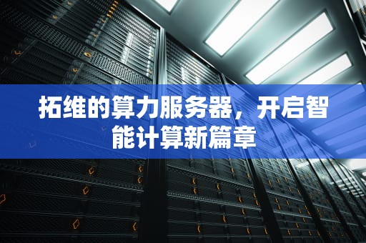 拓维的算力服务器，开启智能计算新篇章