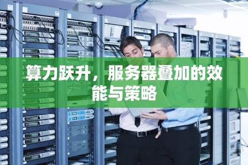算力跃升，服务器叠加的效能与策略