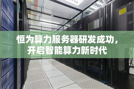 恒为算力服务器研发成功，开启智能算力新时代