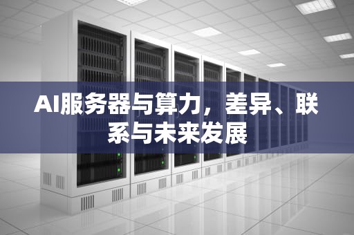 AI服务器与算力，差异、联系与未来发展