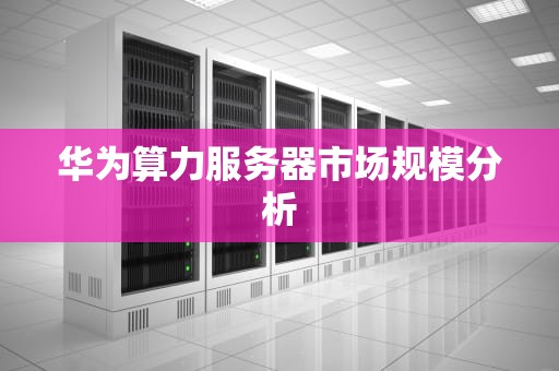 华为算力服务器市场规模分析
